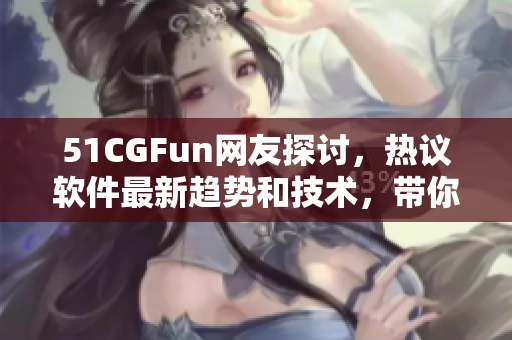 51CGFun网友探讨，热议软件最新趋势和技术，带你探索网络软件世界