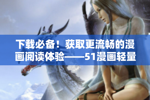 下载必备！获取更流畅的漫画阅读体验——51漫画轻量版苹果版！