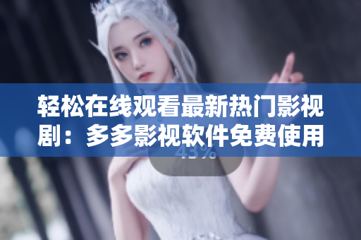 轻松在线观看最新热门影视剧：多多影视软件免费使用