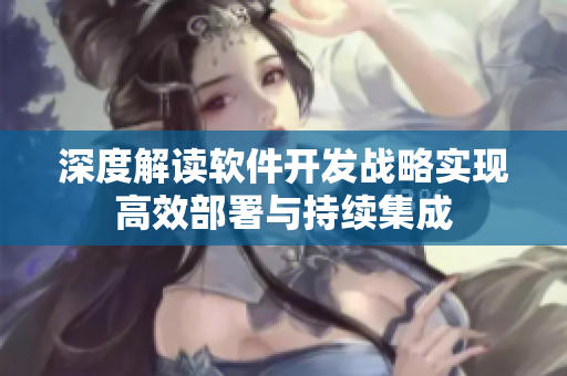 深度解读软件开发战略实现高效部署与持续集成