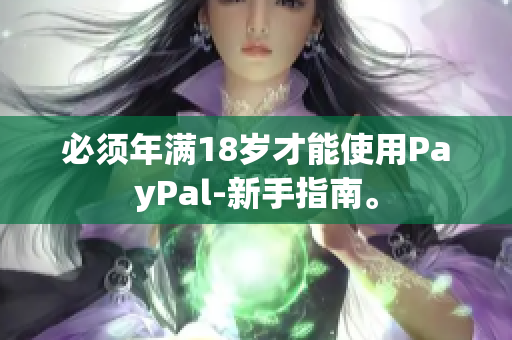 必须年满18岁才能使用PayPal-新手指南。