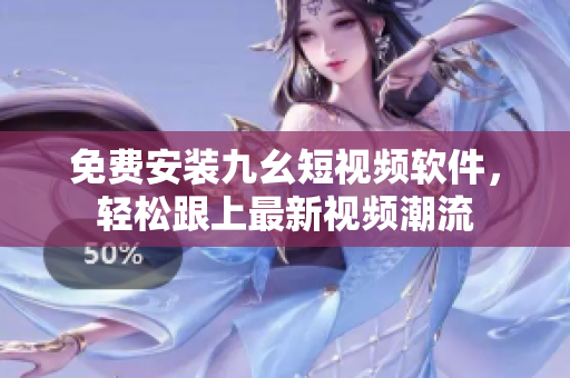 免费安装九幺短视频软件，轻松跟上最新视频潮流