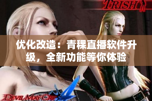 优化改造：青稞直播软件升级，全新功能等你体验