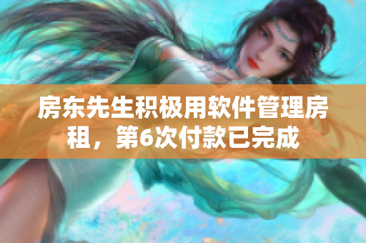 房东先生积极用软件管理房租，第6次付款已完成