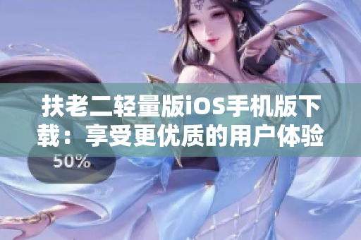扶老二轻量版iOS手机版下载：享受更优质的用户体验