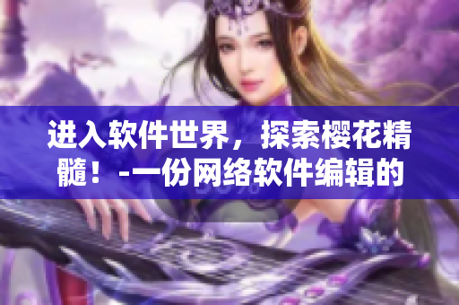 进入软件世界，探索樱花精髓！-一份网络软件编辑的感性分享