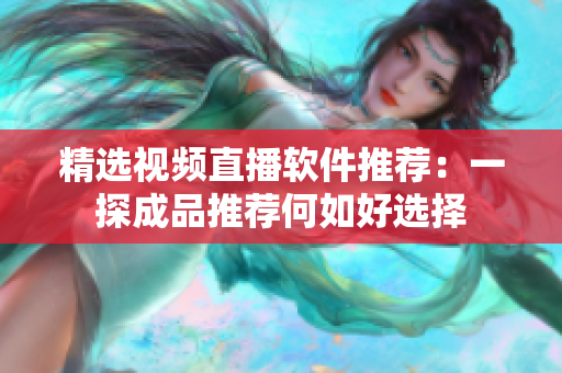 精选视频直播软件推荐：一探成品推荐何如好选择