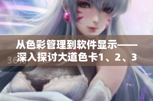 从色彩管理到软件显示——深入探讨大道色卡1、2、3在网络软件开发中的应用
