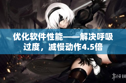 优化软件性能——解决呼吸过度，减慢动作4.5倍