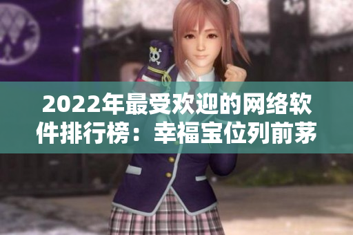 2022年最受欢迎的网络软件排行榜：幸福宝位列前茅！