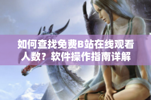 如何查找免费B站在线观看人数？软件操作指南详解