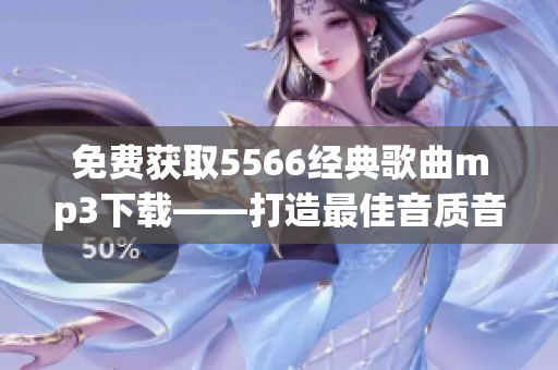 免费获取5566经典歌曲mp3下载——打造最佳音质音乐软件
