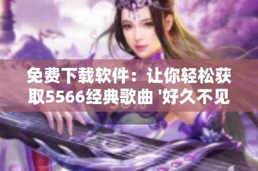 免费下载软件：让你轻松获取5566经典歌曲 '好久不见' MP3格式
