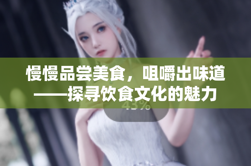 慢慢品尝美食，咀嚼出味道——探寻饮食文化的魅力
