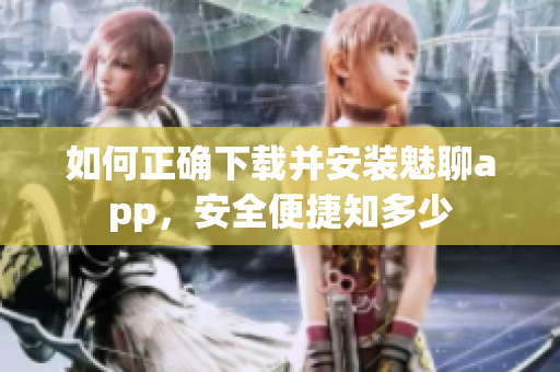 如何正确下载并安装魅聊app，安全便捷知多少