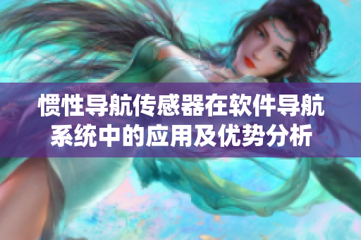 惯性导航传感器在软件导航系统中的应用及优势分析