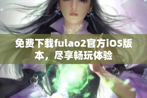 免费下载fulao2官方iOS版本，尽享畅玩体验