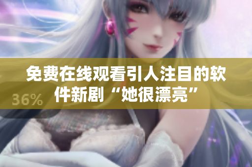 免费在线观看引人注目的软件新剧“她很漂亮”