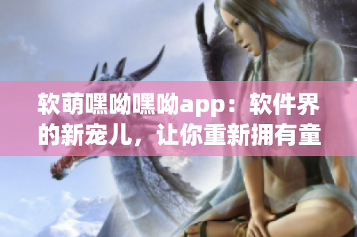 软萌嘿呦嘿呦app：软件界的新宠儿，让你重新拥有童颜！