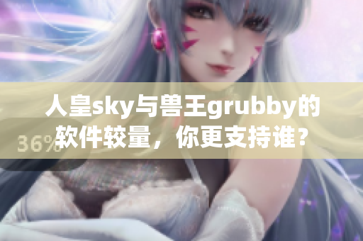 人皇sky与兽王grubby的软件较量，你更支持谁？