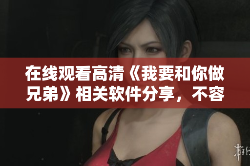 在线观看高清《我要和你做兄弟》相关软件分享，不容错过