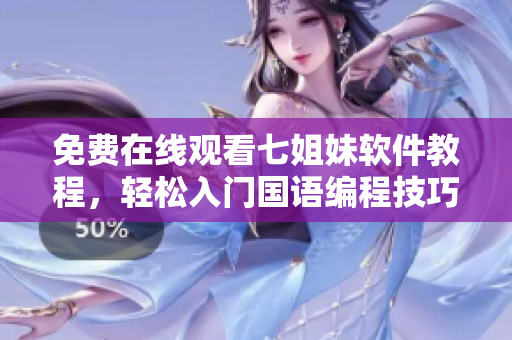 免费在线观看七姐妹软件教程，轻松入门国语编程技巧