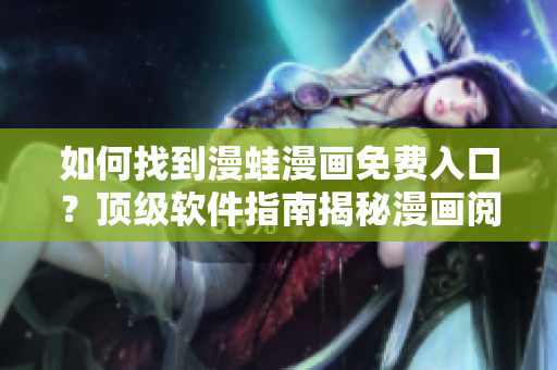 如何找到漫蛙漫画免费入口？顶级软件指南揭秘漫画阅读秘籍