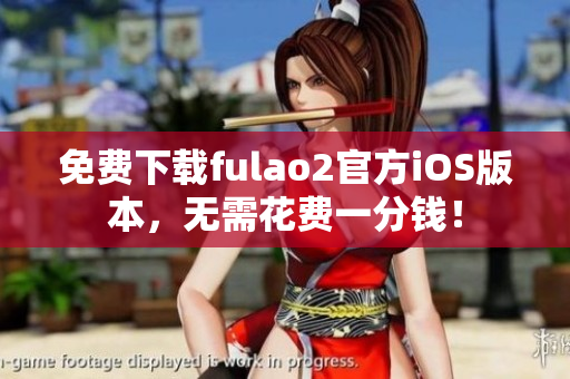 免费下载fulao2官方iOS版本，无需花费一分钱！