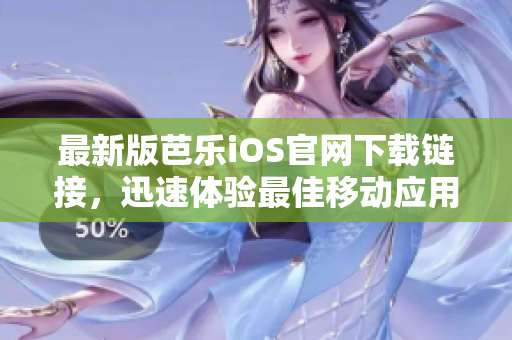 最新版芭乐iOS官网下载链接，迅速体验最佳移动应用体验！