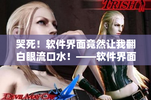 哭死！软件界面竟然让我翻白眼流口水！——软件界面优化攻略