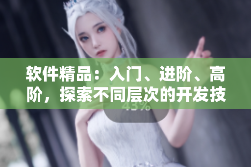 软件精品：入门、进阶、高阶，探索不同层次的开发技能