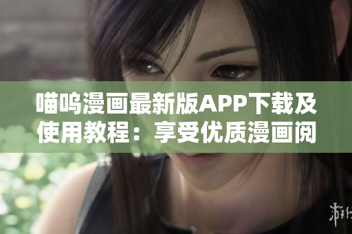 喵呜漫画最新版APP下载及使用教程：享受优质漫画阅读体验！