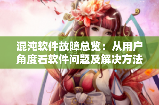混沌软件故障总览：从用户角度看软件问题及解决方法