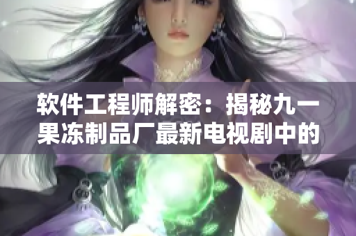 软件工程师解密：揭秘九一果冻制品厂最新电视剧中的代码隐藏