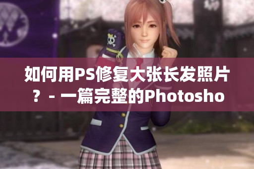如何用PS修复大张长发照片？- 一篇完整的Photoshop教程