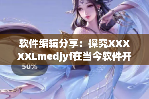 软件编辑分享：探究XXXXXLmedjyf在当今软件开发中的应用与价值