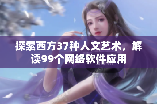 探索西方37种人文艺术，解读99个网络软件应用