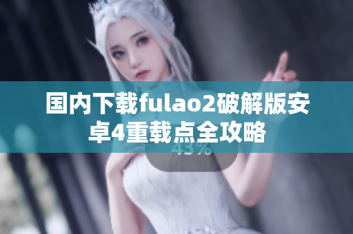 国内下载fulao2破解版安卓4重载点全攻略