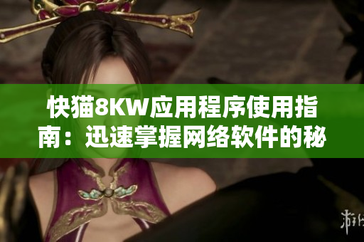 快猫8KW应用程序使用指南：迅速掌握网络软件的秘诀！