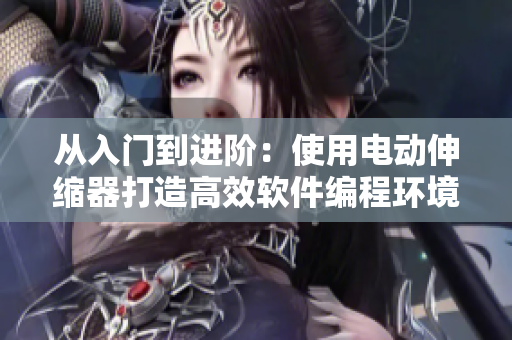 从入门到进阶：使用电动伸缩器打造高效软件编程环境