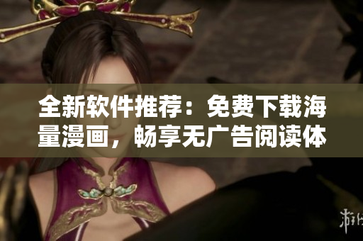 全新软件推荐：免费下载海量漫画，畅享无广告阅读体验！