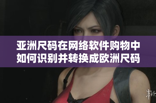 亚洲尺码在网络软件购物中如何识别并转换成欧洲尺码