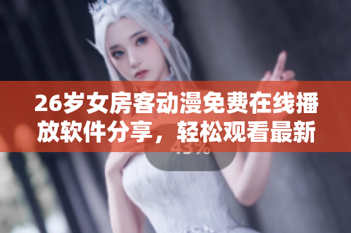 26岁女房客动漫免费在线播放软件分享，轻松观看最新动漫片源