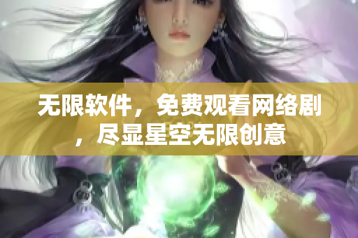 无限软件，免费观看网络剧，尽显星空无限创意