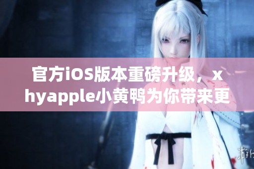 官方iOS版本重磅升级，xhyapple小黄鸭为你带来更流畅的网络体验！