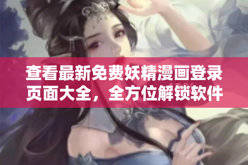 查看最新免费妖精漫画登录页面大全，全方位解锁软件开发技巧