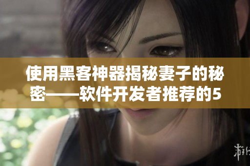使用黑客神器揭秘妻子的秘密——软件开发者推荐的5大神器
