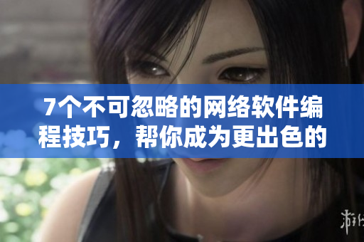 7个不可忽略的网络软件编程技巧，帮你成为更出色的程序员