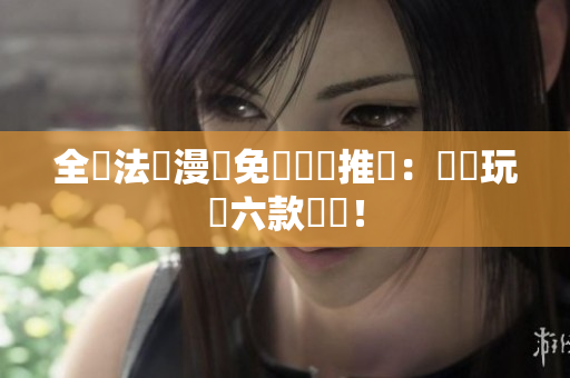 全職法師漫畫免費閱讀推薦：輕鬆玩轉六款軟體！