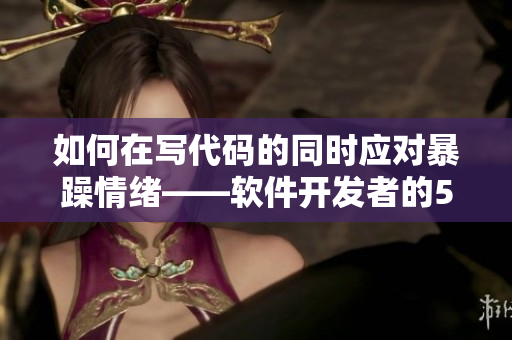 如何在写代码的同时应对暴躁情绪——软件开发者的5个技巧